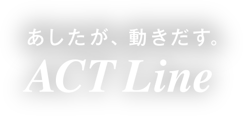 あしたが、動きだす。ACT Line