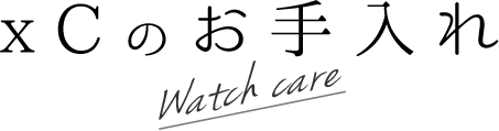 xCのお手入れ Watch care
