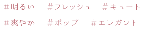 #明るい #フレッシュ #キュート #フェミニン #爽やか #ポップ #エレガント