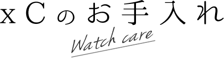 xCのお手入れ　Watch care